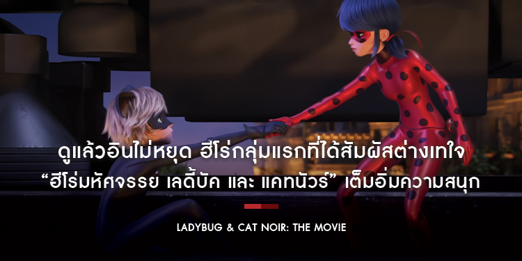 ดูแล้วอินไม่หยุด ฮีโร่กลุ่มแรกที่ได้สัมผัสต่างเทใจ “Ladybug & Cat Noir: The Movie ฮีโร่มหัศจรรย์ เลดี้บัค และ แคทนัวร์” เต็มอิ่มความสนุก